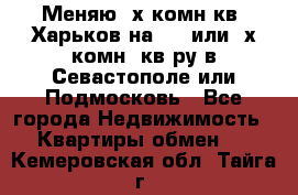Меняю 4х комн кв. Харьков на 1,2 или 3х комн. кв-ру в Севастополе или Подмосковь - Все города Недвижимость » Квартиры обмен   . Кемеровская обл.,Тайга г.